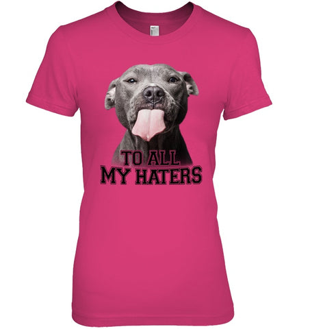 Pit Bull To All My Hater Limited Classic T- Shirt - Ladies Tee - Youth Tee