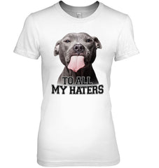 Pit Bull To All My Hater Limited Classic T- Shirt - Ladies Tee - Youth Tee