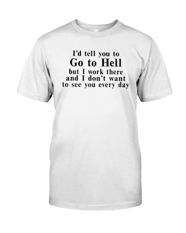 I'd Tell You Go To Hell Limited Classic T- Shirt - Guys Tee - Hoodie