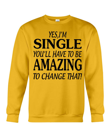 I'm Single You'll Have To Be Amazing To Change Limited Classic T- Shirt - Guys Tee - Sweatshirt