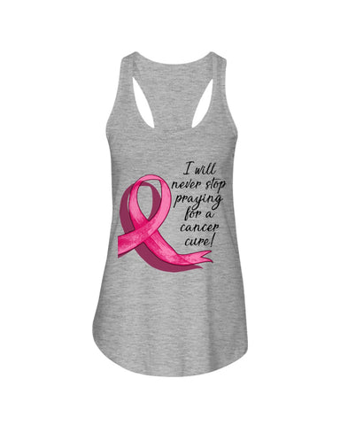 I Will Never Stop Praying For A Cancer Curel Limited Classic T-Shirt - Ladies Flowy Tank - Ladies Tee