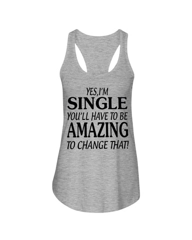 I'm Single You'll Have To Be Amazing To Change Limited Classic T- Shirt - Ladies Flowy Tank - Ladies Tee