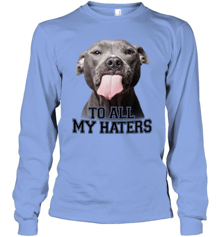 Pit Bull To All My Hater Limited Classic T- Shirt - Unisex Long Sleeve - Ladies V-Neck