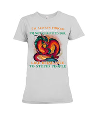 I'm Not Qualified For Like Being Nice To Stupid People Limited Classic T-Shirt - Ladies Tee - Hoodie