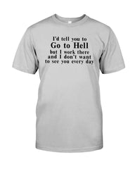 I'd Tell You Go To Hell Limited Classic T- Shirt - Guys Tee - Hoodie