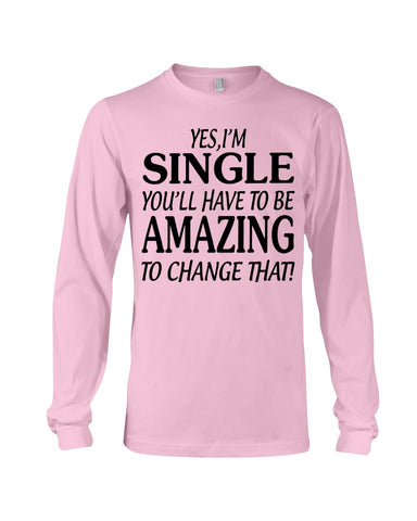 I'm Single You'll Have To Be Amazing To Change Limited Classic T- Shirt - Unisex Long Sleeve