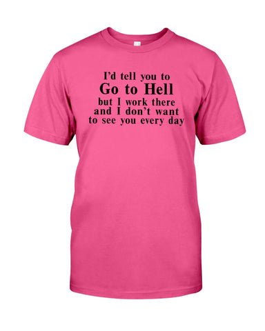 I'd Tell You Go To Hell Limited Classic T- Shirt - Guys Tee - Hoodie