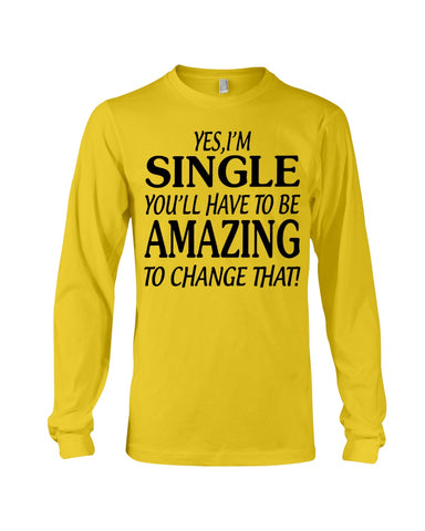 I'm Single You'll Have To Be Amazing To Change Limited Classic T- Shirt - Unisex Long Sleeve