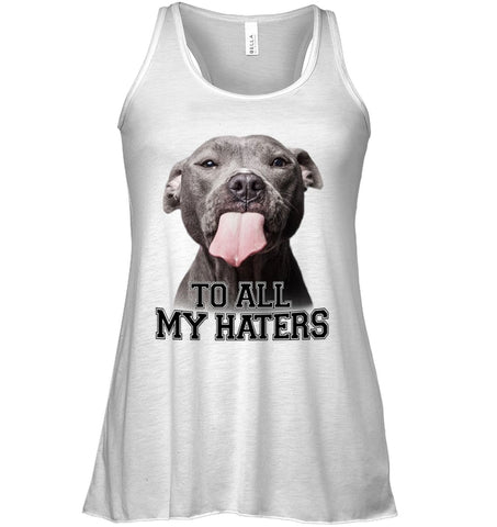 Pit Bull To All My Hater Limited Classic T- Shirt - Ladies Flowy Tank - Sweatshirt