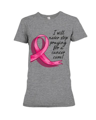 I Will Never Stop Praying For A Cancer Curel Limited Classic T-Shirt - Ladies Flowy Tank - Ladies Tee