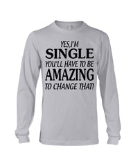 I'm Single You'll Have To Be Amazing To Change Limited Classic T- Shirt - Unisex Long Sleeve