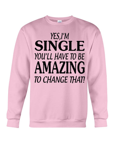 I'm Single You'll Have To Be Amazing To Change Limited Classic T- Shirt - Guys Tee - Sweatshirt