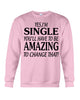 Image of I'm Single You'll Have To Be Amazing To Change Limited Classic T- Shirt - Guys Tee - Sweatshirt