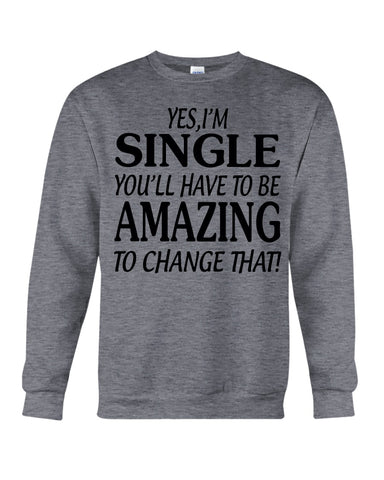 I'm Single You'll Have To Be Amazing To Change Limited Classic T- Shirt - Guys Tee - Sweatshirt