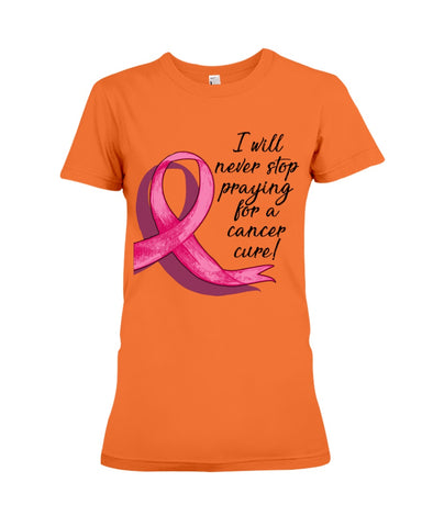 I Will Never Stop Praying For A Cancer Curel Limited Classic T-Shirt - Ladies Flowy Tank - Ladies Tee