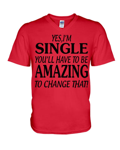 I'm Single You'll Have To Be Amazing To Change Limited Classic T- Shirt - Hoodie - Guys V-Neck