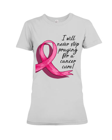 I Will Never Stop Praying For A Cancer Curel Limited Classic T-Shirt - Ladies Flowy Tank - Ladies Tee