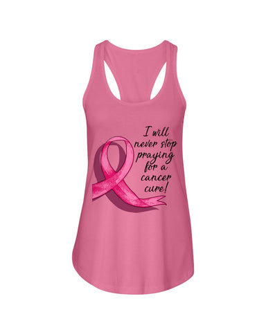 I Will Never Stop Praying For A Cancer Curel Limited Classic T-Shirt - Ladies Flowy Tank - Ladies Tee