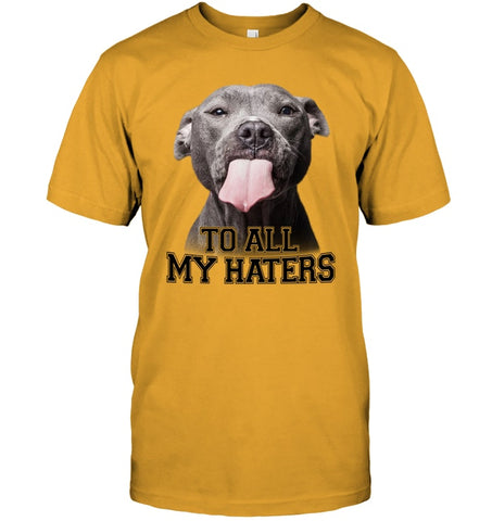 Pit Bull To All My Hater Limited Classic T- Shirt - Guys Tee - Hoodie