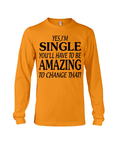 I'm Single You'll Have To Be Amazing To Change Limited Classic T- Shirt - Unisex Long Sleeve