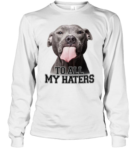 Pit Bull To All My Hater Limited Classic T- Shirt - Unisex Long Sleeve - Ladies V-Neck