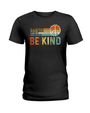 Be Kind In A World You Can Be Anything T-Shirt - Hoodie - Ladies Tee