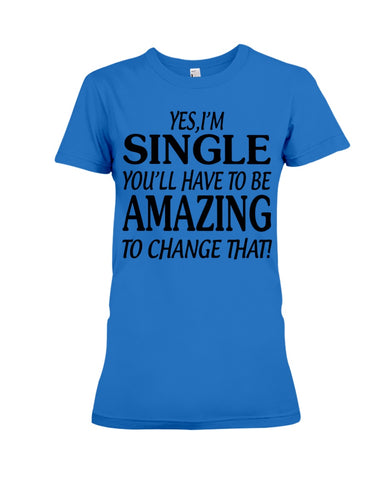 I'm Single You'll Have To Be Amazing To Change Limited Classic T- Shirt - Ladies Flowy Tank - Ladies Tee